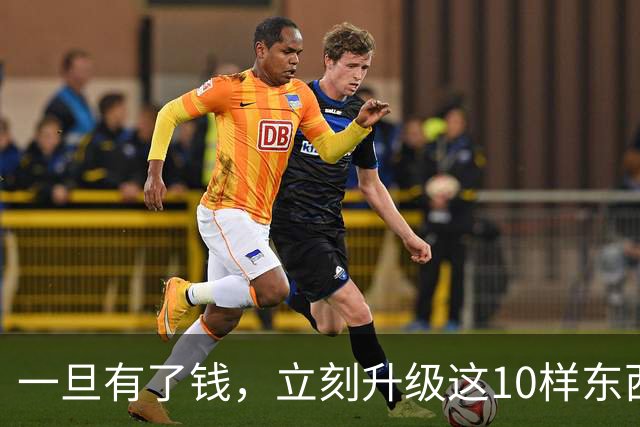 一旦有了钱，立刻升级这10样东西，人生会变得不一样，没有遗憾！