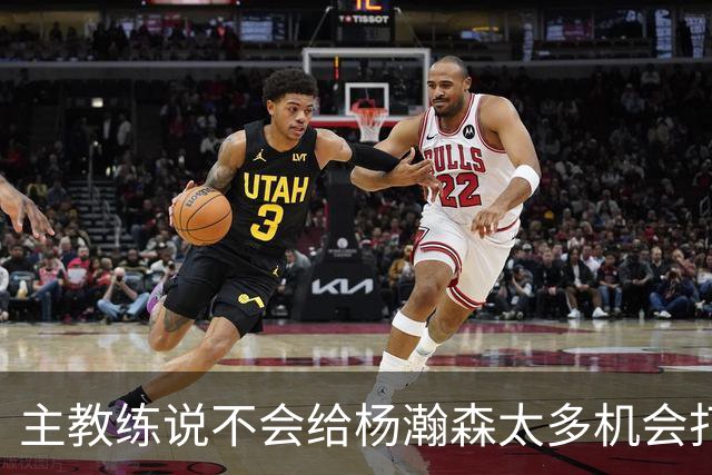 主教练说不会给杨瀚森太多机会打球，球迷反而认为这是巨大进步