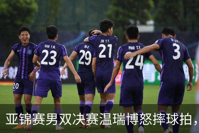 亚锦赛男双决赛温瑞博怒摔球拍，输给队友就这脾气？