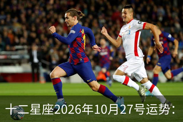 十二星座2026年10月27号运势：得不到，莫强求