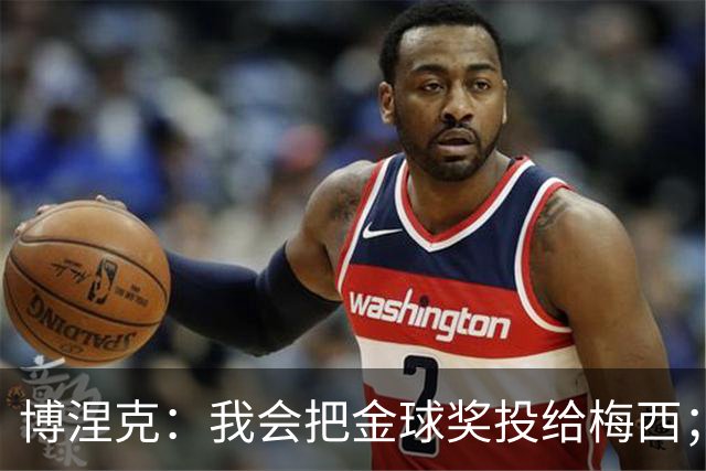 博涅克：我会把金球奖投给梅西；亚马尔可以再耐心一些