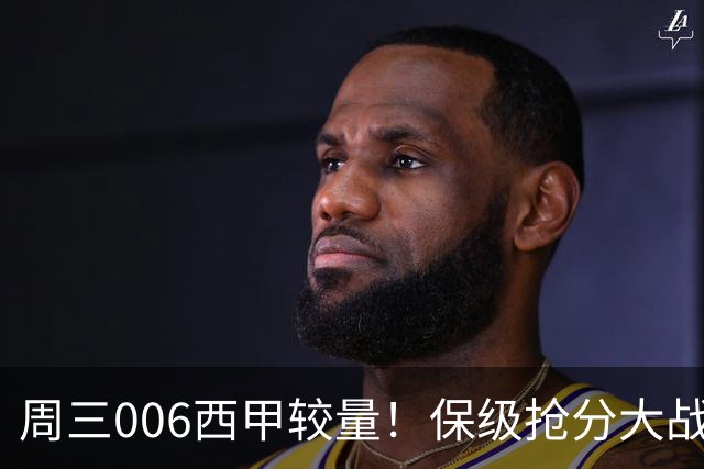 周三006西甲较量！保级抢分大战，莱万特迎战毕尔巴鄂