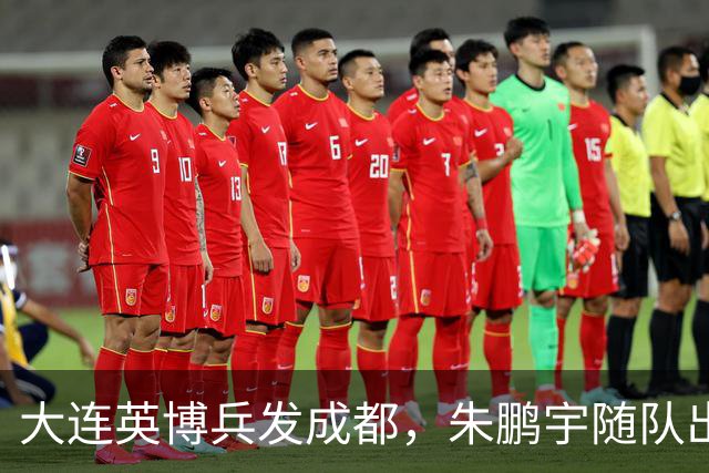 大连英博兵发成都，朱鹏宇随队出征，廖锦涛复出，与国脚正面交锋