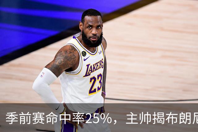季前赛命中率25%，主帅揭布朗尼伤情：训练营前就伤了