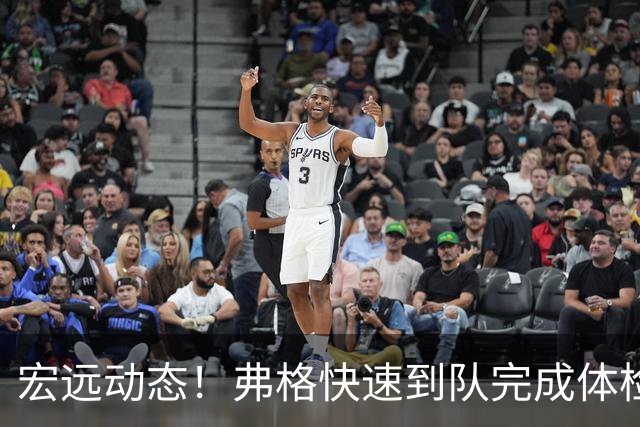 宏远动态！弗格快速到队完成体检，阿祖今抵达，朱总杜锋同台支持陈老板！