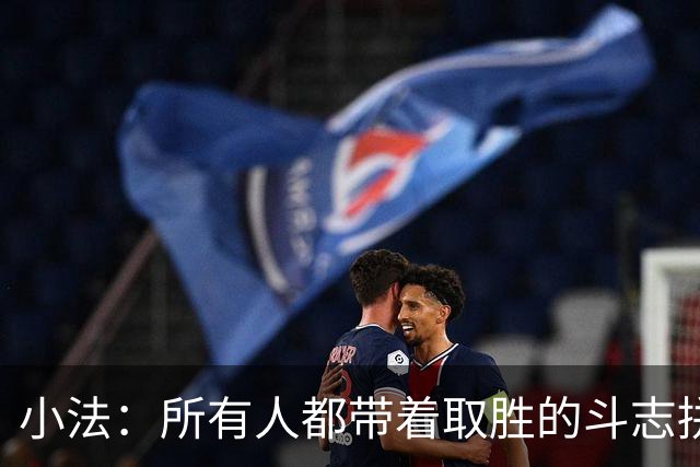 小法：所有人都带着取胜的斗志拼搏，我很满意球队展现的反弹势头