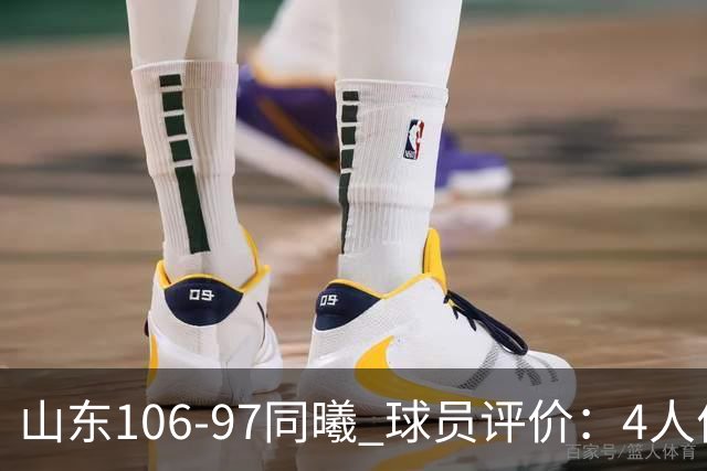 山东106-97同曦 球员评价：4人优秀，2人及格，6人低迷