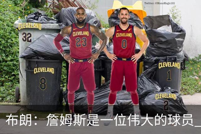 布朗：詹姆斯是一位伟大的球员 他在最后阶段打出了关键表现