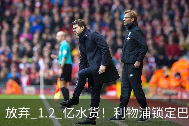 放弃 1.2 亿水货！利物浦锁定巴萨 1.4 亿天才！实力碾压维尔茨