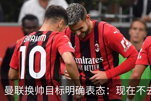曼联换帅目标明确表态：现在不去老特拉福德