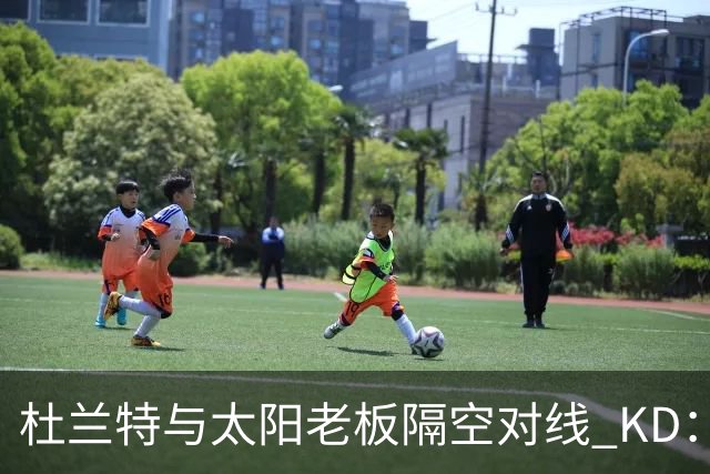杜兰特与太阳老板隔空对线 KD：我36岁仍在巅峰状态