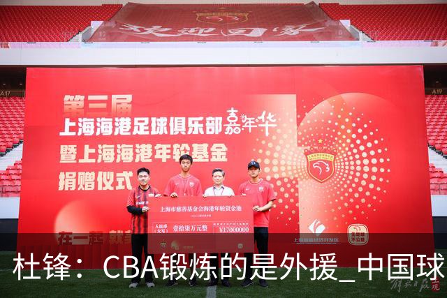 杜锋：CBA锻炼的是外援 中国球员支配球的次数太少