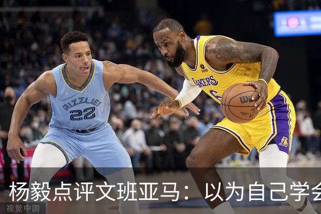 杨毅点评文班亚马：以为自己学会易筋经 这个夏天不用来了？