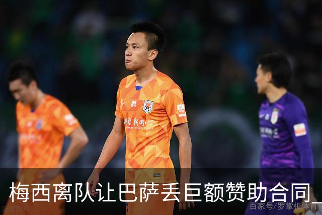梅西离队让巴萨丢巨额赞助合同 赞助商已流失11家