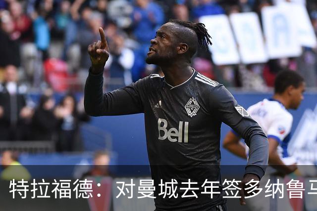 特拉福德：对曼城去年签多纳鲁马感到意外，目标成为英格兰一门