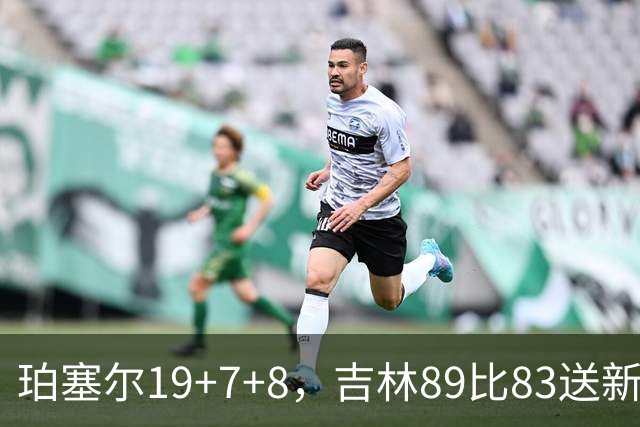 珀塞尔19+7+8，吉林89比83送新疆赛季首败
