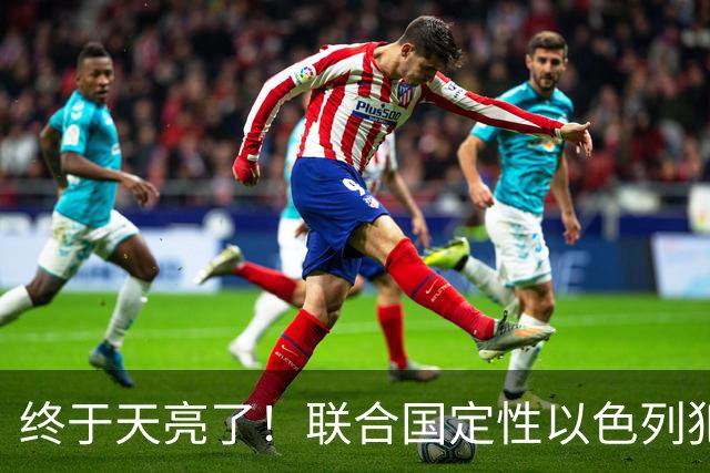 终于天亮了！联合国定性以色列犯下战争罪，内塔尼亚胡或遭清算