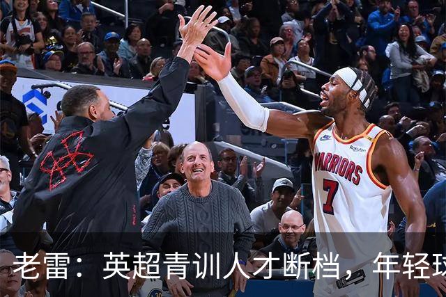 老雷：英超青训人才断档，年轻球员去哪了；热刺能进入前六