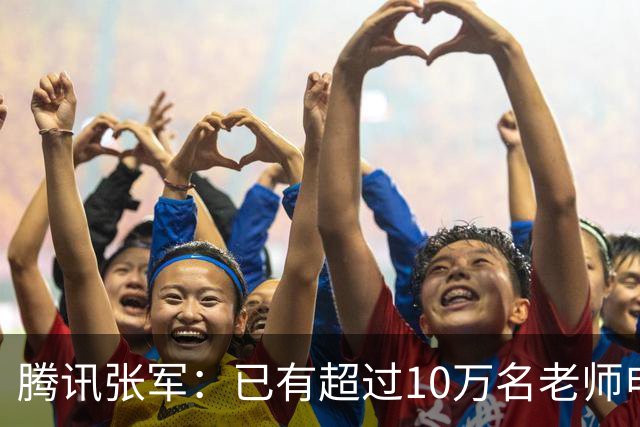 腾讯张军：已有超过10万名老师申领WorkBuddy教育公益版，覆盖全国1467个城市4.5万所学校