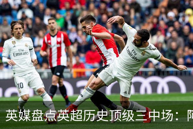 英媒盘点英超历史顶级三中场：阿森纳不败组合与曼城核心在列