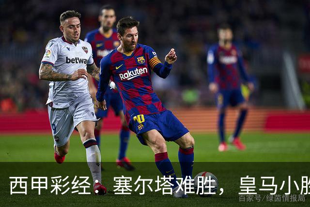 西甲彩经：塞尔塔难胜，皇马小胜过关