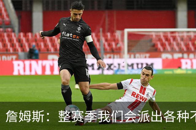 詹姆斯：整赛季我们会派出各种不同的阵容 磨合时间越长效果越好