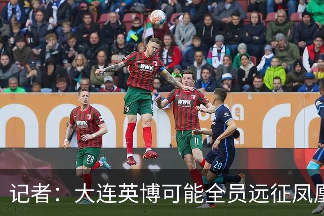 记者：大连英博可能全员远征凤凰山，成都蓉城内部盼一致对外