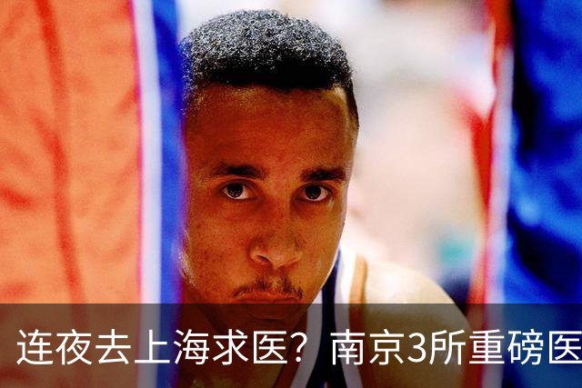 连夜去上海求医？南京3所重磅医院要翻盘