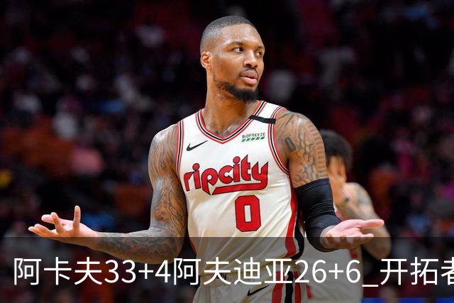 阿卡夫33+4阿夫迪亚26+6 开拓者战胜国王喜迎连胜