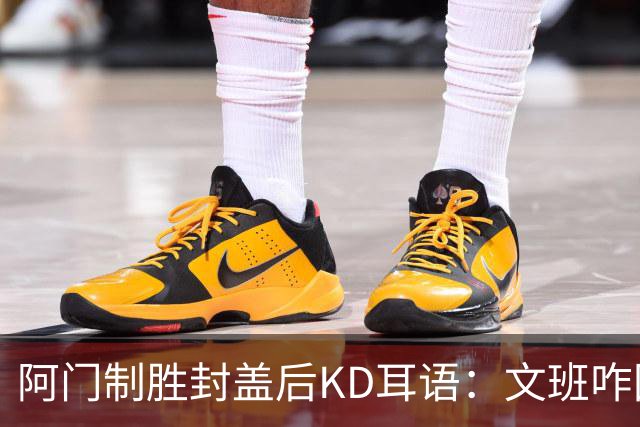 阿门制胜封盖后KD耳语：文班咋回事啊？以为这么轻松就能上进？