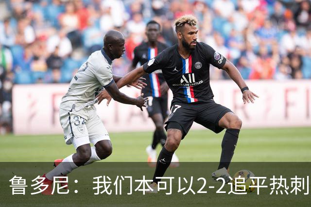 鲁多尼：我们本可以2-2追平热刺；考文垂能在英超立足