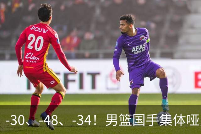-30、-48、-34！男篮国手集体哑火，CBA第一外援登基，不是古德温
