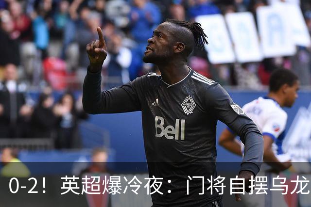 0-2！英超爆冷夜：门将自摆乌龙！热刺掀翻切尔西升第12，曼联离降级区仅差1分