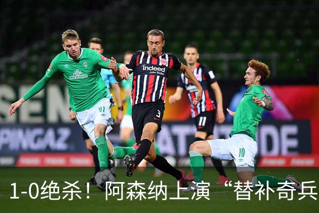 1-0绝杀！阿森纳上演“替补奇兵”，刷新3大纪录，球迷担惊受怕