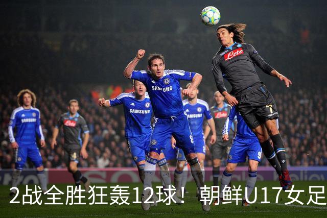 2战全胜狂轰12球！朝鲜U17女足踢疯了，提前一轮出线，剑指世界杯三连冠
