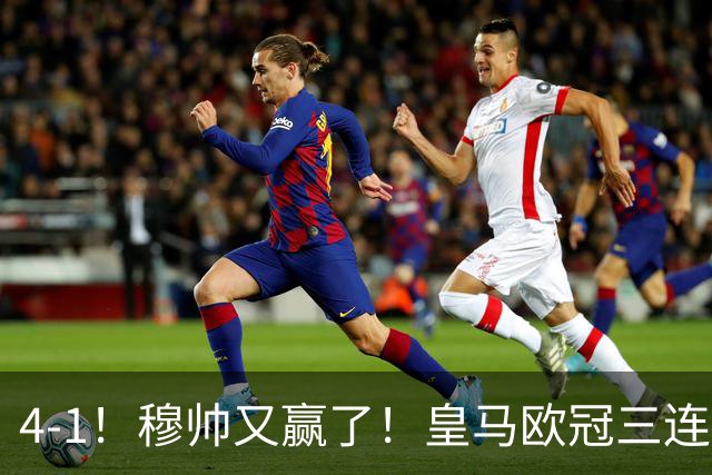 4-1！穆帅又赢了！皇马欧冠三连胜，全力备战国家德比，剑指巴萨