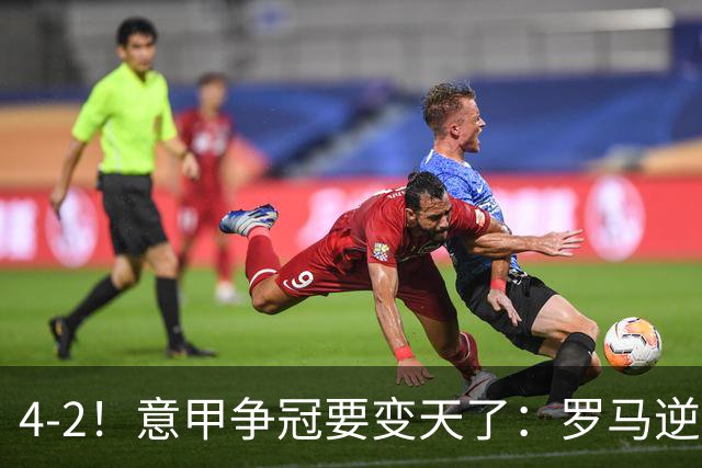 4-2！意甲争冠要变天了：罗马逆转，黑马大胜反超国米，榜首易主